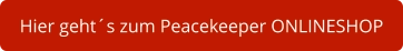 Hier geht´s zum Peacekeeper ONLINESHOP